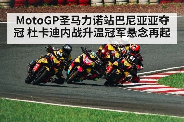 MotoGP圣马力诺站巴尼亚亚夺冠 杜卡迪内战升温冠军悬念再起