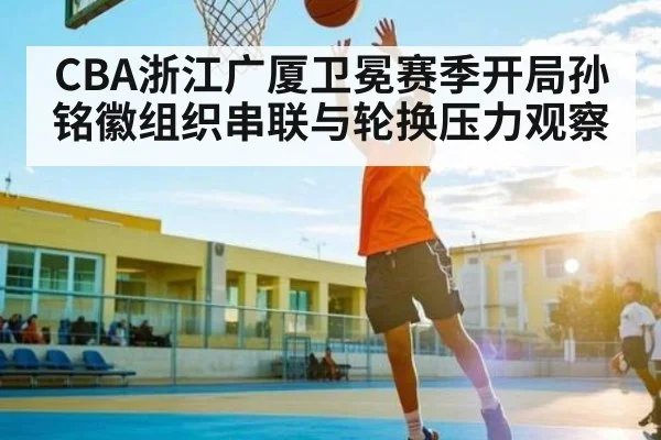 CBA浙江广厦卫冕赛季开局孙铭徽组织串联与轮换压力观察
